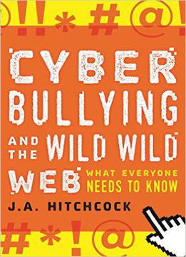 Cyberbullying And The Wild, Wild Web: What Everyone Needs To Know