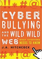 Cyberbullying And The Wild, Wild Web: What Everyone Needs To Know