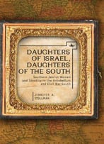 Daughters Of Israel, Daughters Of The South: Southern Jewish Women And Identity In The Antebellum And Civil War South