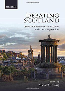 Debating Scotland: Issues Of Independence And Union In The 2014 Referendum