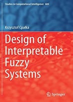 Design Of Interpretable Fuzzy Systems (Studies In Computational Intelligence)