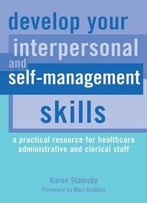 Develop Your Interpersonal And Self-Management Skills: A Practical Resource For Healthcare Administrative And Clerical Staff