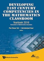 Developing 21st Century Competencies In The Mathematics Classroom: Yearbook 2016, Association Of Mathematics Educators