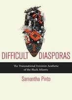 Difficult Diasporas: The Transnational Feminist Aesthetic Of The Black Atlantic