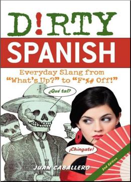 Dirty Spanish: Everyday Slang From What's Up? To F*%# Off!