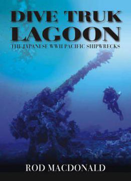 Dive Truk Lagoon: The Japanese Wwii Pacific Shipwrecks