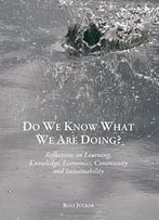 Do We Know What We Are Doing? Reflections On Learning, Knowledge, Economics, Community And Sustainability