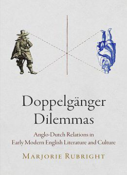 Doppelganger Dilemmas: Anglo-dutch Relations In Early Modern English Literature And Culture