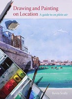Drawing And Painting On Location: A Guide To En Plein-Air