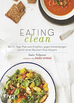Eating Clean: Der 21-tage-plan Zum Entgiften, Gegen Entzündungen Und Für Einen Neustart Ihres Körpers