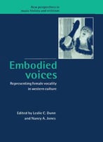 Embodied Voices: Representing Female Vocality In Western Culture (New Perspectives In Music History And Criticism)