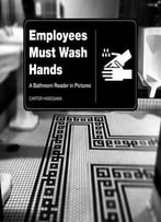 Employees Must Wash Hands: A Bathroom Reader In Pictures