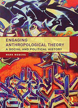 Engaging Anthropological Theory: A Social And Political History