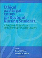 Ethical And Legal Issues For Doctoral Nursing Students: A Textbook For Students And Reference For Nurse Leaders