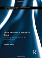Ethnic Relations In Post-Soviet Russia: Russians And Non-Russians In The North Caucasus