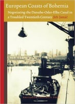 European Coasts Of Bohemia: Negotiating The Danube-Oder-Elbe Canal In A Troubled Twentieth Century (Amsterdam University Press