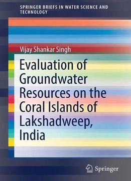 Evaluation Of Groundwater Resources On The Coral Islands Of Lakshadweep, India (springerbriefs In Water Science And Technology)