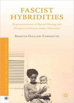 Fascist Hybridities: Representations Of Racial Mixing And Diaspora Cultures Under Mussolini