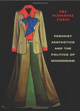 Feminist Aesthetics And The Politics Of Modernism (columbia Themes In Philosophy, Social Criticism, And The Arts)