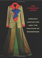 Feminist Aesthetics And The Politics Of Modernism (Columbia Themes In Philosophy, Social Criticism, And The Arts)