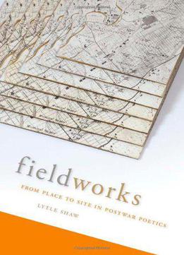 Fieldworks: From Place To Site In Postwar Poetics (modern & Contemporary Poetics)