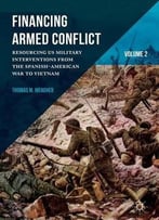 Financing Armed Conflict, Volume 2: Resourcing Us Military Interventions From The Spanish-American War To Vietnam