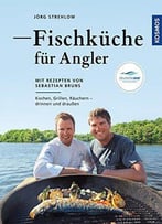 Fischküche Für Angler: Kochen, Grillen, Räuchern - Draußen Und Drinnen