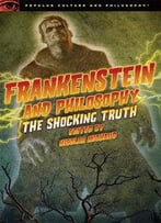 Frankenstein And Philosophy: The Shocking Truth