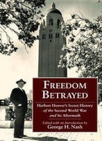 Freedom Betrayed: Herbert Hoover's Secret History Of The Second World War And Its Aftermath