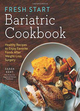 Fresh Start Bariatric Cookbook: Healthy Recipes To Enjoy Favorite Foods After Weight-loss Surgery