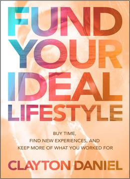 Fund Your Ideal Lifestyle: Fund Your Ideal Lifestyle: Buy Time, Find New Experiences, And Keep More Of What You Worked For