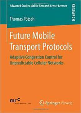 Future Mobile Transport Protocols: Adaptive Congestion Control For Unpredictable Cellular Networks