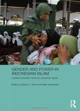 Gender And Power In Indonesian Islam: Leaders, Feminists, Sufis And Pesantren Selves