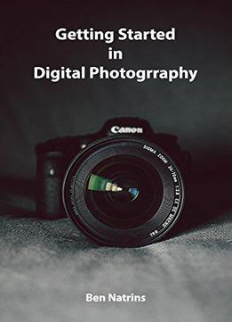 Getting Started In Digital Photography: A Beginner's Guide