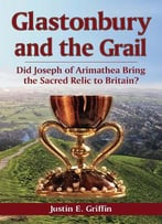 Glastonbury And The Grail: Did Joseph Of Arimathea Bring The Sacred Relic To Britain?
