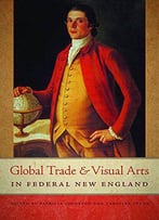 Global Trade And Visual Arts In Federal New England (New England In The World)
