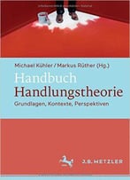 Handbuch Handlungstheorie : Grundlagen, Kontexte, Perspektiven