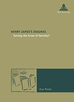 Henry James’S Enigmas: Turning The Screw Of Eternity? (Nouvelle Poétique Comparatiste / New Comparative Poetics)