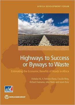 Highways To Success Or Byways To Waste: Estimating The Economic Benefits Of Roads In Africa (africa Development Forum)