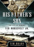 His Father's Son: The Life Of General Ted Roosevelt, Jr.