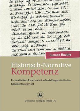 Historisch-narrative Kompetenz: Ein Qualitatives Experiment Im Darstellungsorientierten Geschichtsunterricht