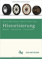 Historisierung: Begriff - Geschichte - Praxisfelder