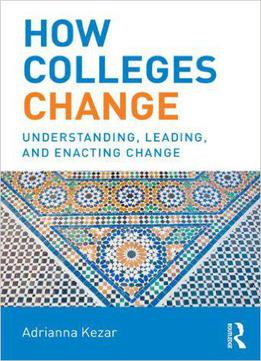 How Colleges Change: Understanding, Leading, And Enacting Change