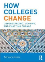 How Colleges Change: Understanding, Leading, And Enacting Change