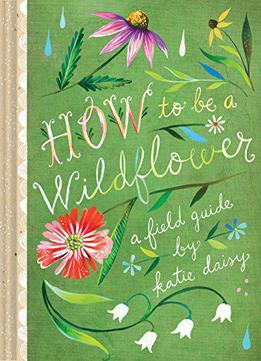 How To Be A Wildflower: A Field Guide