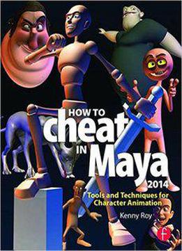 How To Cheat In Maya 2014: Tools And Techniques For Character Animation