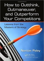 How To Outthink, Outmaneuver, And Outperform Your Competitors: Lessons From The Masters Of Strategy