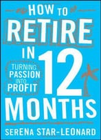 How To Retire In 12 Months: Turning Passion Into Profit