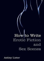 How To Write Erotic Fiction And Sex Scenes