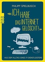 «Ich Habe Das Internet Gelöscht!»: Aus Dem Alltag Eines It-Dienstleisters